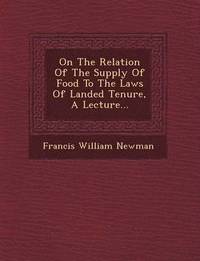 bokomslag On the Relation of the Supply of Food to the Laws of Landed Tenure, a Lecture...