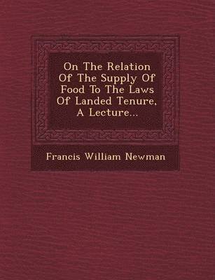 On the Relation of the Supply of Food to the Laws of Landed Tenure, a Lecture... 1