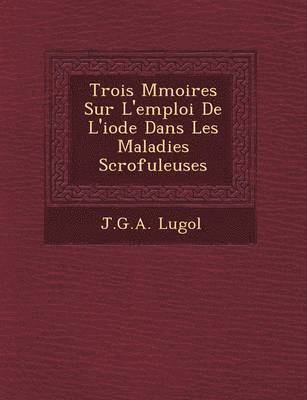 Trois M Moires Sur L'Emploi de L'Iode Dans Les Maladies Scrofuleuses 1