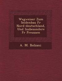 bokomslag Wegweiser Zum Seidenbau Fur Nord-Deutschland, Und Insbesondere Fur Preussen