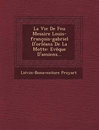 bokomslag La Vie de Feu Messire Louis-Francois-Gabriel D'Orleans de La Motte