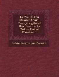 bokomslag La Vie de Feu Messire Louis-Francois-Gabriel D'Orleans de La Motte