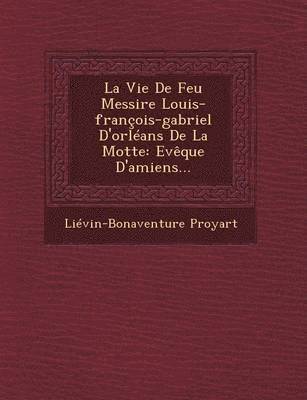 bokomslag La Vie de Feu Messire Louis-Francois-Gabriel D'Orleans de La Motte