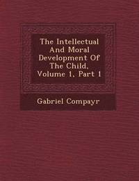 bokomslag Intellectual and Moral Development of the Child, Volume 1, Part 1