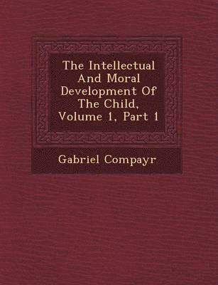 bokomslag Intellectual and Moral Development of the Child, Volume 1, Part 1