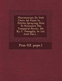 bokomslag Plurimorum Ex Itali Clero Ad Pium IX. ... Petitio [Praying Him to Renounce His Temporal Power, Ed. by C. Passaglia. in Lat. and Ital.]....