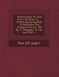 bokomslag Plurimorum Ex Itali Clero Ad Pium IX. ... Petitio [Praying Him to Renounce His Temporal Power, Ed. by C. Passaglia. in Lat. and Ital.]....
