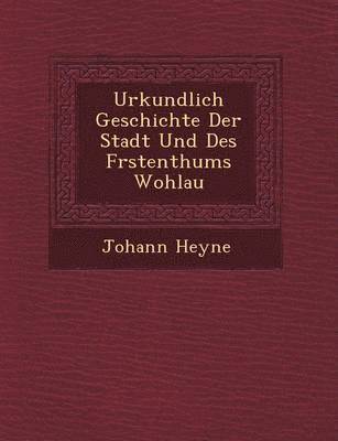 Urkundlich Geschichte Der Stadt Und Des F Rstenthums Wohlau 1