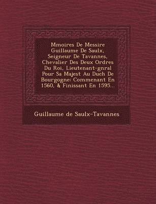 bokomslag M&#65533;moires De Messire Guillaume De Saulx, Seigneur De Tavannes, Chevalier Des Deux Ordres Du Roi, Lieutenant-g&#65533;n&#65533;ral Pour Sa Majest&#65533; Au Duch&#65533; De Bourgogne