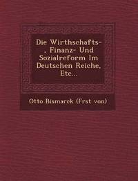 bokomslag Die Wirthschafts-, Finanz- Und Sozialreform Im Deutschen Reiche, Etc...