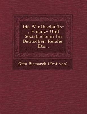 bokomslag Die Wirthschafts-, Finanz- Und Sozialreform Im Deutschen Reiche, Etc...