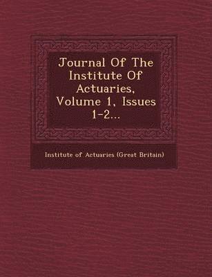 Journal of the Institute of Actuaries, Volume 1, Issues 1-2...