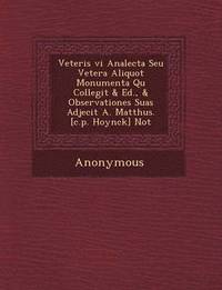 bokomslag Veteris VI Analecta Seu Vetera Aliquot Monumenta Qu Collegit & Ed., & Observationes Suas Adjecit A. Matth Us. [C.P. Hoynck] Not