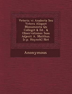 bokomslag Veteris VI Analecta Seu Vetera Aliquot Monumenta Qu Collegit & Ed., & Observationes Suas Adjecit A. Matth Us. [C.P. Hoynck] Not