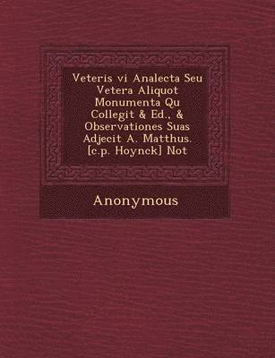 Anonymous - Veteris VI Analecta Seu Vetera Aliquot Monumenta Qu Collegit & Ed., & Observationes Suas Adjecit A. Matth Us. [C.P. Hoynck] Not, Häftad
