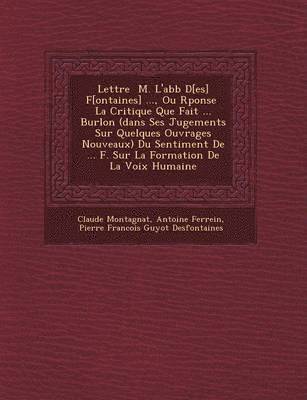 Lettre � M. L'abb� D[es] F[ontaines] ..., Ou R�ponse � La Critique Que Fait ... Burlon (dans Ses Jugements Sur Quelques Ouvrages Nouveaux) Du Sentiment De ... F. Sur La Formation De La Voix Humaine