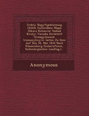 bokomslag Erdely Nagyfejedelemseg 1834ik Esztend Ben Majus 26kara Kolozsvar Szabad Kiralyi Varosba Hirdetett Orszagy Lesenek Iromanyk Nyve. (Acten Zu Dem Auf de