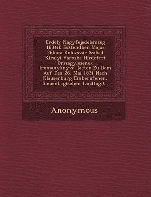 bokomslag Erdely Nagyfejedelemseg 1834ik Esztend Ben Majus 26kara Kolozsvar Szabad Kiralyi Varosba Hirdetett Orszagy Lesenek Iromanyk Nyve. (Acten Zu Dem Auf de