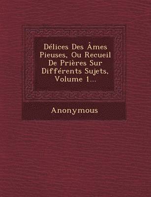 bokomslag Delices Des Ames Pieuses, Ou Recueil de Prieres Sur Differents Sujets, Volume 1...