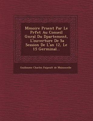 bokomslag M Moire PR Sent Par Le PR Fet Au Conseil G N Ral Du D Partement, l'Ouverture de Sa Session de l'An 12, Le 15 Germinal...