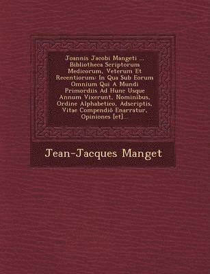 Joannis Jacobi Mangeti ... Bibliotheca Scriptorum Medicorum, Veterum Et Recentiorum
