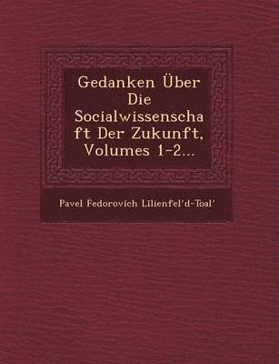 Gedanken ber Die Socialwissenschaft Der Zukunft, Volumes 1-2... 1