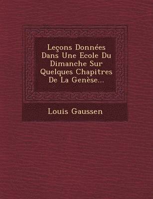 Lecons Donnees Dans Une Ecole Du Dimanche Sur Quelques Chapitres de La Genese... 1