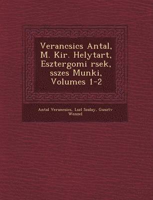 Verancsics Antal, M. Kir. Helytart�, Esztergomi �rsek, �sszes Munk�i, Volumes 1-2