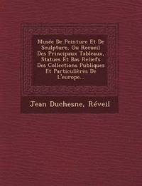 bokomslag Musee de Peinture Et de Sculpture, Ou Recueil Des Principaux Tableaux, Statues Et Bas Reliefs Des Collections Publiques Et Particulieres de L'Europe..