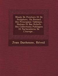 bokomslag Musee de Peinture Et de Sculpture, Ou Recueil Des Principaux Tableaux, Statues Et Bas Reliefs Des Collections Publiques Et Particulieres de L'Europe...