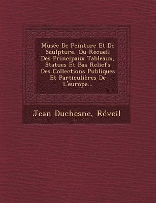 bokomslag Musee de Peinture Et de Sculpture, Ou Recueil Des Principaux Tableaux, Statues Et Bas Reliefs Des Collections Publiques Et Particulieres de L'Europe...