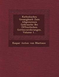 bokomslag Katholisches Gesangbuch Zum Allgemeinen Gebrauche Bei Offentlichen Gottesverehrungen, Volume 1...