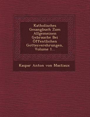 bokomslag Katholisches Gesangbuch Zum Allgemeinen Gebrauche Bei Offentlichen Gottesverehrungen, Volume 1...