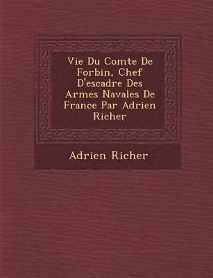 Vie Du Comte de Forbin, Chef D'Escadre Des Arm Es Navales de France Par Adrien Richer 1