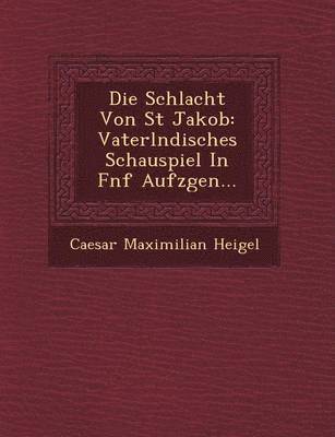 bokomslag Die Schlacht Von St Jakob: Vaterl Ndisches Schauspiel in F Nf Aufz Gen...