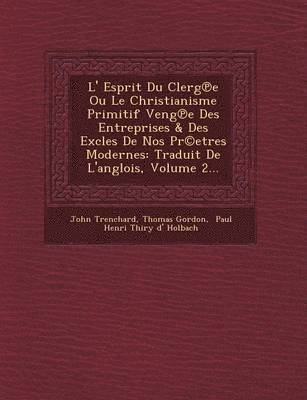L' Esprit Du Clerg E Ou Le Christianisme Primitif Veng E Des Entreprises & Des Excles de Nos PR(C)Etres Modernes 1