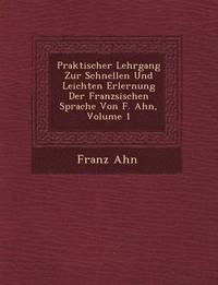 bokomslag Praktischer Lehrgang Zur Schnellen Und Leichten Erlernung Der Franz Sischen Sprache Von F. Ahn, Volume 1