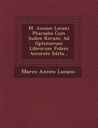 bokomslag M. Annaei Lucani Pharsalia Cum Indice Rerum: Ad Optimorum Librorum Fidem Accurate Edita...