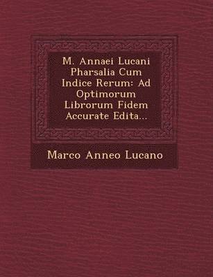 Marco Anneo Lucano - M. Annaei Lucani Pharsalia Cum Indice Rerum: Ad Optimorum Librorum Fidem Accurate Edita..., Häftad