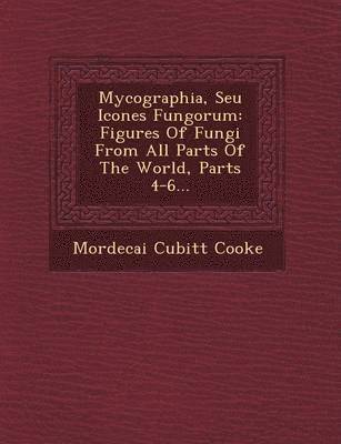 Mordecai Cubitt Cooke - Mycographia, Seu Icones Fungorum: Figures of Fungi from All Parts of the World, Parts 4-6..., Häftad