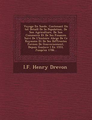 Voyage En Suede, Contenant Un &#65533;tat Detaill&#65533; De Sa Population, De Son Agriculture, De Son Commerce Et De Ses Finances Suivi De L'histoire Abr&#65533;g&#65533;e De Ce Royaume Et De Ses 1