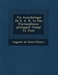 bokomslag Vie Anecdotique de S. A. R. Le Duc D'Orl ANS[Louis-Philippe]