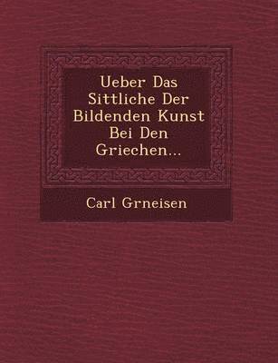 Ueber Das Sittliche Der Bildenden Kunst Bei Den Griechen... 1