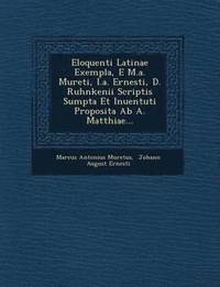 bokomslag Eloquenti Latinae Exempla, E M.A. Mureti, I.A. Ernesti, D. Ruhnkenii Scriptis Sumpta Et Inuentuti Proposita AB A. Matthiae...