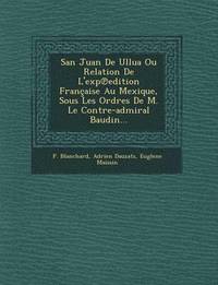 bokomslag San Juan De Ullua Ou Relation De L'exp&#8471;edition Franaise Au Mexique, Sous Les Ordres De M. Le Contre-admiral Baudin...