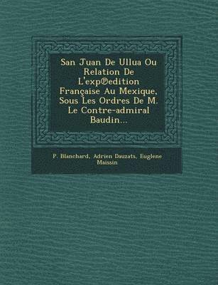 bokomslag San Juan De Ullua Ou Relation De L'exp&#8471;edition Franaise Au Mexique, Sous Les Ordres De M. Le Contre-admiral Baudin...