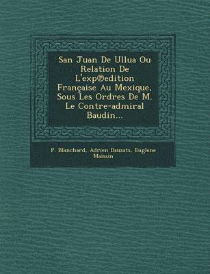 P Blanchard, Adrien Dauzats, Euglene Maissin, P. Blanchard - San Juan De Ullua Ou Relation De L'exp℗edition Française Au Mexique, Sous Les Ordres De M. Le Contre-admiral Baudin..., Häftad