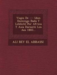 bokomslag Viajes de --- (Don Domingo Bad A Y Leblich) Por Africa y Asia Durante Los a OS 1803...