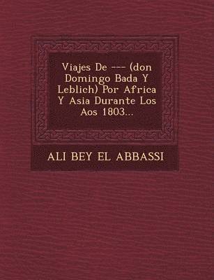 bokomslag Viajes de --- (Don Domingo Bad A Y Leblich) Por Africa y Asia Durante Los a OS 1803...