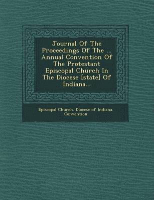 Journal of the Proceedings of the ... Annual Convention of the Protestant Episcopal Church in the Diocese [State] of Indiana... 1